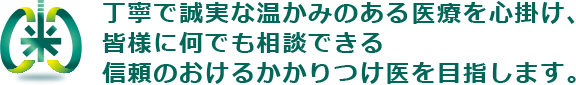 丁寧で誠実な温かみのある医療を心掛け、皆様に何でも相談できる信頼のおけるかかりつけ医を目指します。